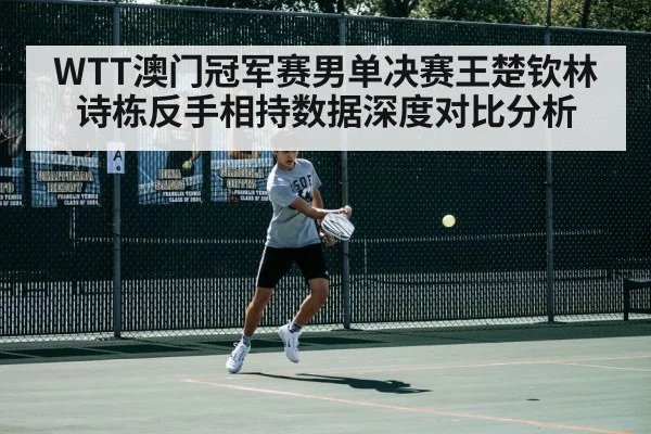 WTT澳门冠军赛男单决赛王楚钦林诗栋反手相持数据深度对比分析