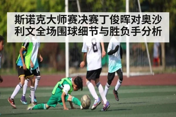 斯诺克大师赛决赛丁俊晖对奥沙利文全场围球细节与胜负手分析