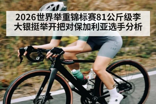 2026世界举重锦标赛81公斤级李大银挺举开把对保加利亚选手分析