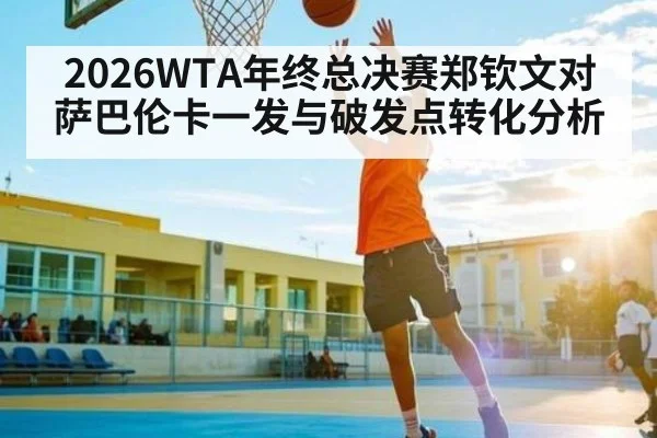 2026WTA年终总决赛郑钦文对萨巴伦卡一发与破发点转化分析